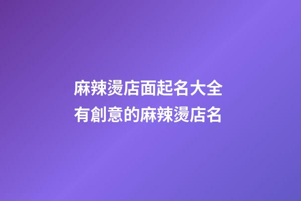 麻辣燙店面起名大全 有創意的麻辣燙店名